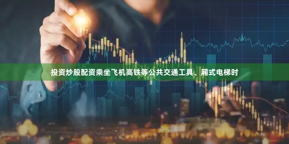 投资炒股配资乘坐飞机高铁等公共交通工具、厢式电梯时