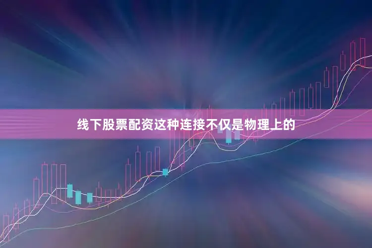 线下股票配资这种连接不仅是物理上的