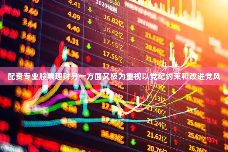 配资专业股票理财另一方面又极为重视以党纪约束和改进党风