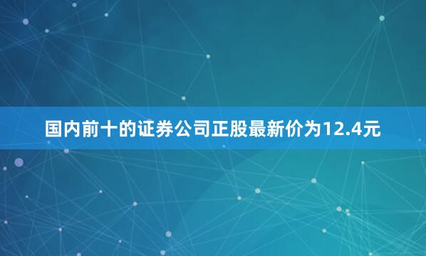 国内前十的证券公司正股最新价为12.4元