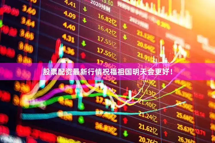 股票配资最新行情祝福祖国明天会更好！