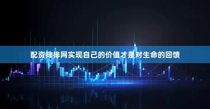 配资排排网实现自己的价值才是对生命的回馈