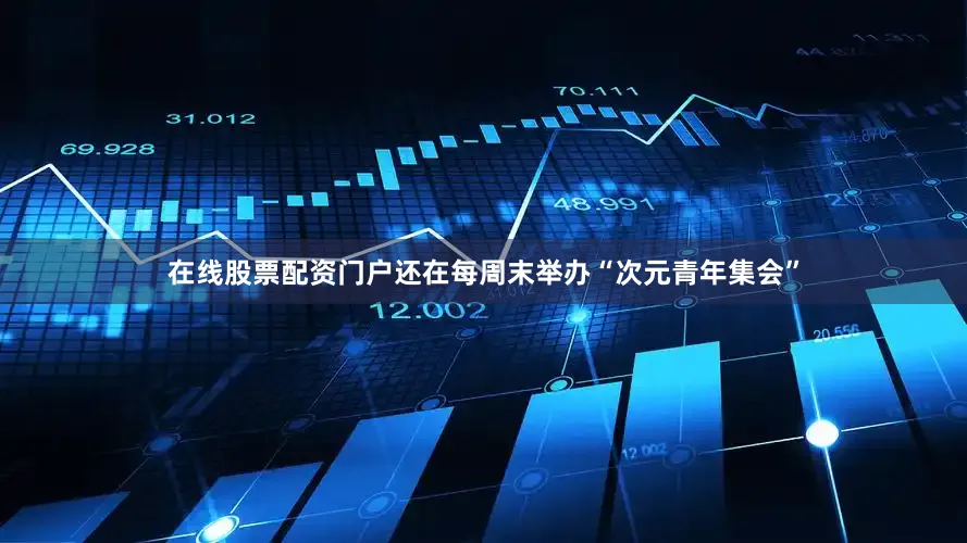 在线股票配资门户还在每周末举办“次元青年集会”