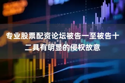 专业股票配资论坛被告一至被告十二具有明显的侵权故意