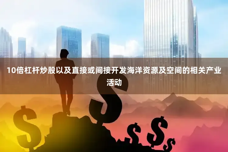 10倍杠杆炒股以及直接或间接开发海洋资源及空间的相关产业活动