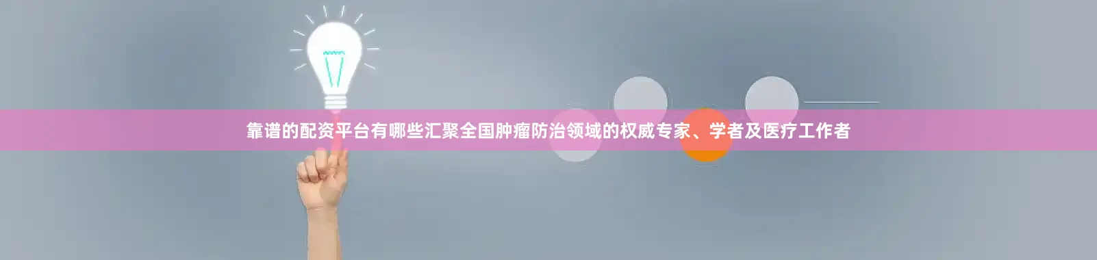 靠谱的配资平台有哪些汇聚全国肿瘤防治领域的权威专家、学者及医疗工作者