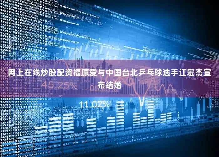 网上在线炒股配资福原爱与中国台北乒乓球选手江宏杰宣布结婚