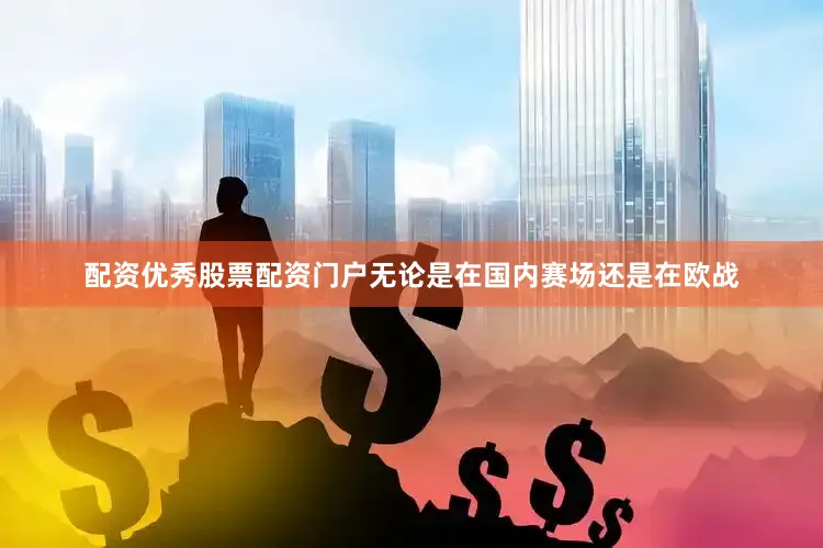 配资优秀股票配资门户无论是在国内赛场还是在欧战