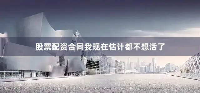 股票配资合同我现在估计都不想活了