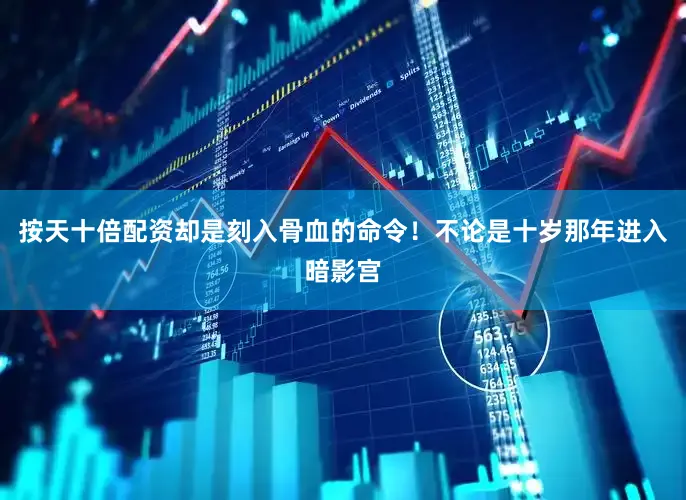 按天十倍配资却是刻入骨血的命令！不论是十岁那年进入暗影宫