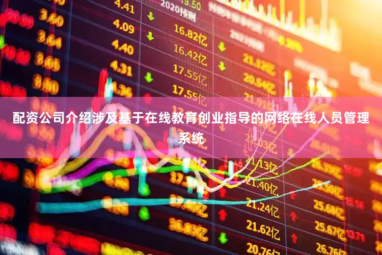 配资公司介绍涉及基于在线教育创业指导的网络在线人员管理系统