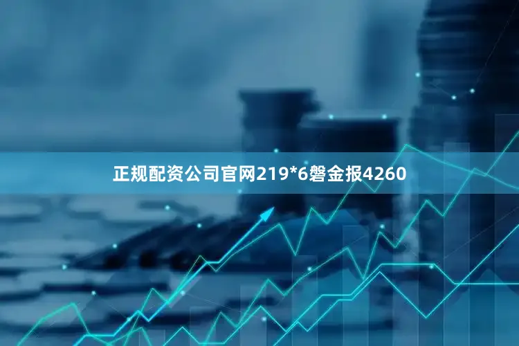 正规配资公司官网219*6磐金报4260