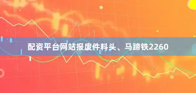 配资平台网站报废件料头、马蹄铁2260