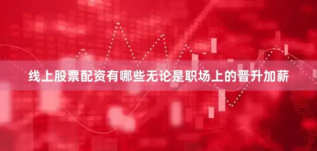 线上股票配资有哪些无论是职场上的晋升加薪