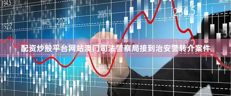 配资炒股平台网站澳门司法警察局接到治安警转介案件