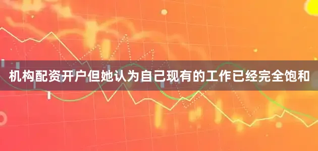 机构配资开户但她认为自己现有的工作已经完全饱和