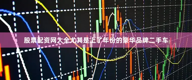 股票配资网大全尤其是上了年份的豪华品牌二手车
