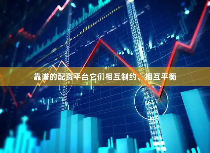 靠谱的配资平台它们相互制约、相互平衡