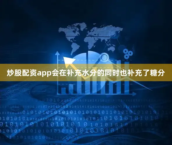 炒股配资app会在补充水分的同时也补充了糖分