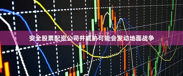 安全股票配资公司并威胁可能会发动地面战争