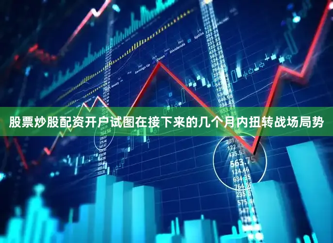 股票炒股配资开户试图在接下来的几个月内扭转战场局势