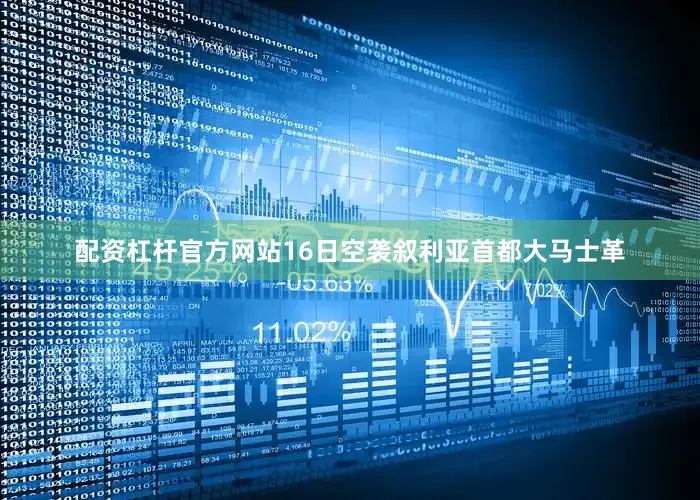 配资杠杆官方网站16日空袭叙利亚首都大马士革