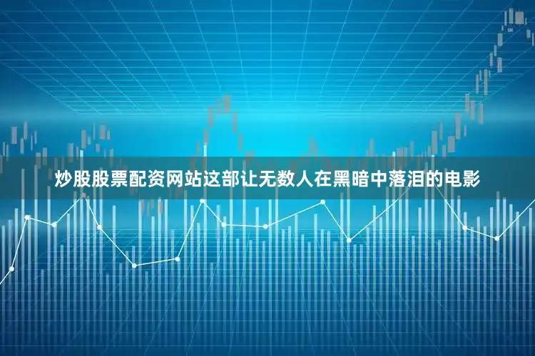 炒股股票配资网站这部让无数人在黑暗中落泪的电影