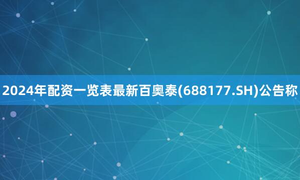 2024年配资一览表最新百奥泰(688177.SH)公告称