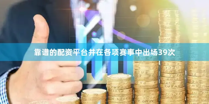 靠谱的配资平台并在各项赛事中出场39次