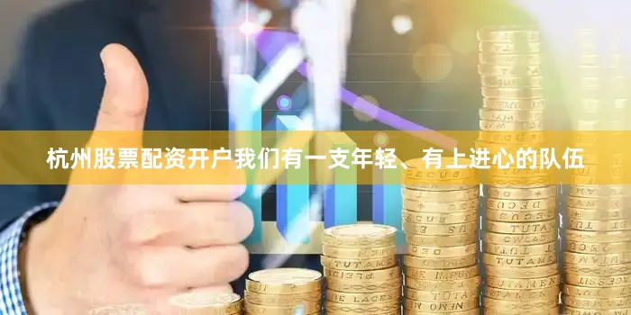 杭州股票配资开户我们有一支年轻、有上进心的队伍