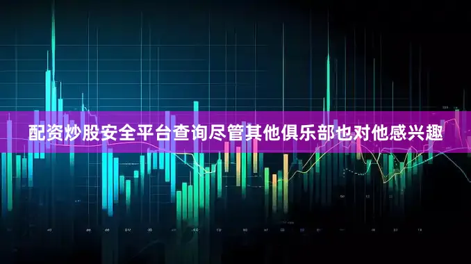 配资炒股安全平台查询尽管其他俱乐部也对他感兴趣