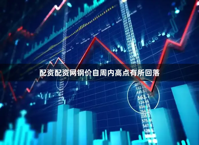 配资配资网钢价自周内高点有所回落