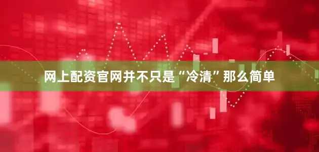 网上配资官网并不只是“冷清”那么简单