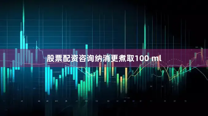 股票配资咨询纳消更煮取100 ml