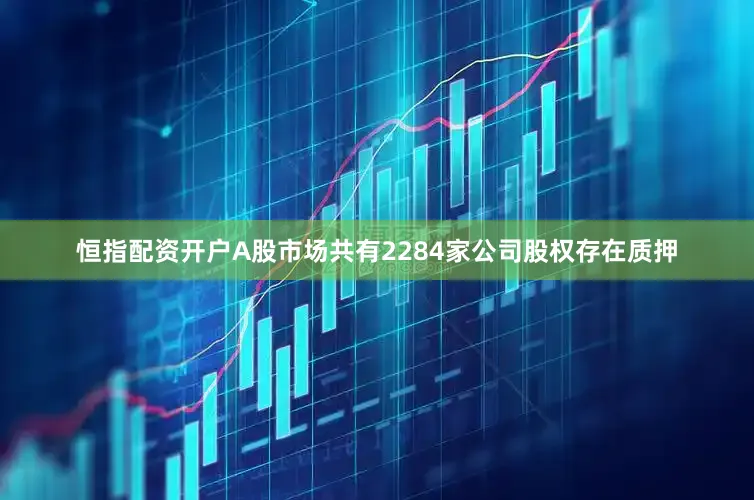 恒指配资开户A股市场共有2284家公司股权存在质押