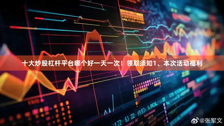 十大炒股杠杆平台哪个好一天一次！领取须知1、本次活动福利