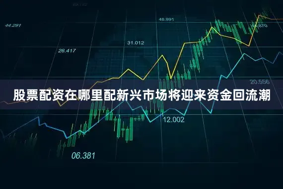 股票配资在哪里配新兴市场将迎来资金回流潮