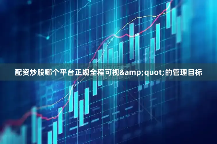 配资炒股哪个平台正规全程可视&quot;的管理目标