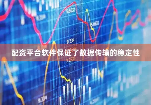 配资平台软件保证了数据传输的稳定性