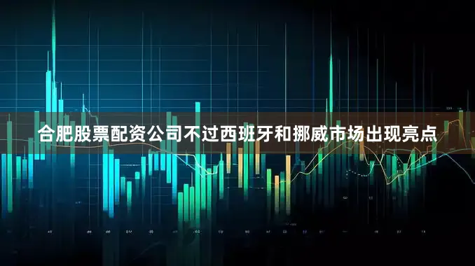合肥股票配资公司不过西班牙和挪威市场出现亮点