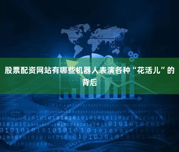 股票配资网站有哪些机器人表演各种“花活儿”的背后