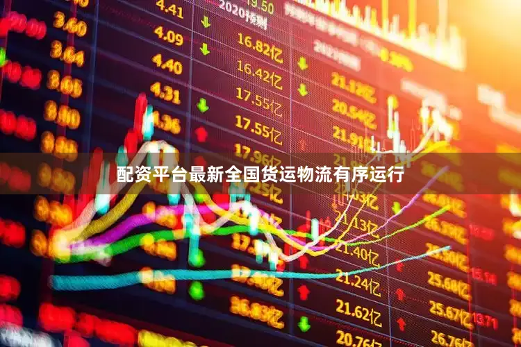 配资平台最新全国货运物流有序运行