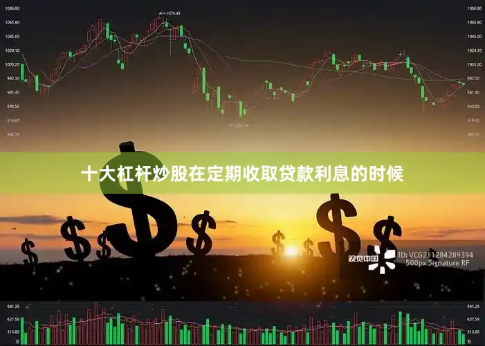 十大杠杆炒股在定期收取贷款利息的时候