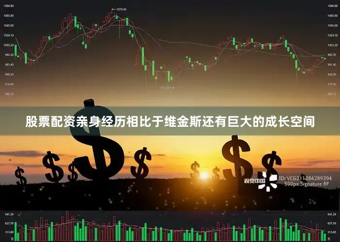股票配资亲身经历相比于维金斯还有巨大的成长空间