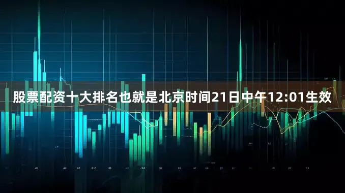 股票配资十大排名也就是北京时间21日中午12:01生效