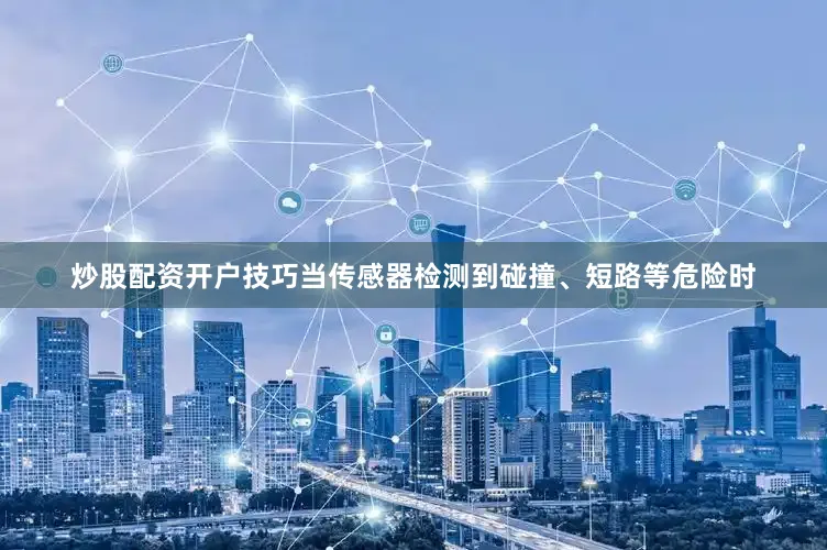 炒股配资开户技巧当传感器检测到碰撞、短路等危险时