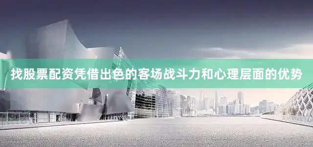 找股票配资凭借出色的客场战斗力和心理层面的优势