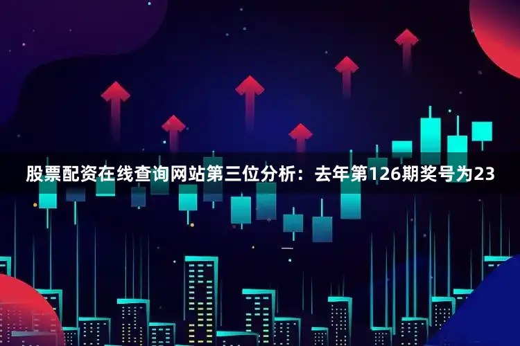 股票配资在线查询网站　　第三位分析：去年第126期奖号为23