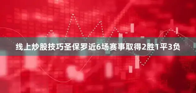 线上炒股技巧圣保罗近6场赛事取得2胜1平3负