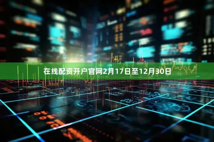 在线配资开户官网2月17日至12月30日